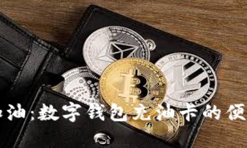 智能加油:数字钱包充油卡的便捷之路