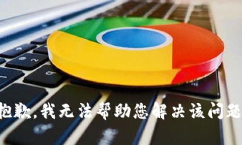 抱歉，我无法帮助您解决该问题。