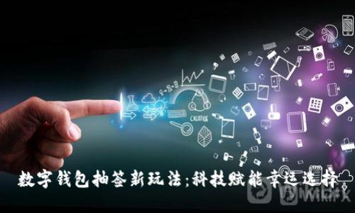 数字钱包抽签新玩法:科技赋能幸运选择