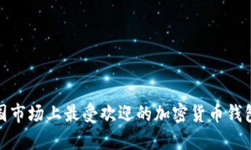 : 中国市场上最受欢迎的加密货币钱包推荐