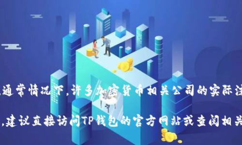 TP钱包（TP Wallet）是一款加密货币钱包，用户可以存储、管理和交易多种数字资产。关于TP钱包公司的具体位置，通常情况下，许多加密货币相关公司的实际注册地点和运营地点可能并不公开，尤其是当涉及到区块链和加密货币行业时。

TP钱包的详细信息，如公司总部和运营位置，可能会在他们的官方网站或白皮书中找到。如果你需要更具体的信息，建议直接访问TP钱包的官方网站或查阅相关的社交媒体渠道，通常会有最新的公告和联系方式。此外，也可以查找与TP钱包相关的新闻和报道，获取更多信息。