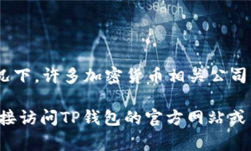 TP钱包（TP Wallet）是一款加密货币钱包，用户可以存储、管理和交易多种数字资产。关于TP钱包公司的具体位置，通常情况下，许多加密货币相关公司的实际注册地点和运营地点可能并不公开，尤其是当涉及到区块链和加密货币行业时。

TP钱包的详细信息，如公司总部和运营位置，可能会在他们的官方网站或白皮书中找到。如果你需要更具体的信息，建议直接访问TP钱包的官方网站或查阅相关的社交媒体渠道，通常会有最新的公告和联系方式。此外，也可以查找与TP钱包相关的新闻和报道，获取更多信息。