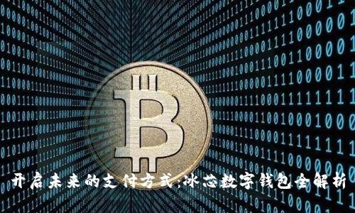 开启未来的支付方式：冰芯数字钱包全解析