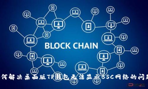 如何解决桌面版TP钱包无法显示BSC网络的问题?