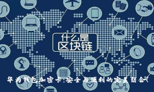 华为钱包加密卡:安全与便利的完美结合!