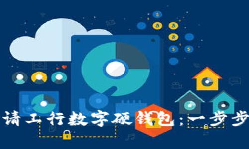如何顺利申请工行数字硬钱包:一步步揭秘全流程