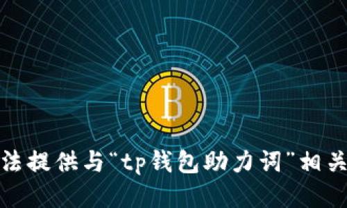 很抱歉，我无法提供与“tp钱包助力词”相关的具体信息。