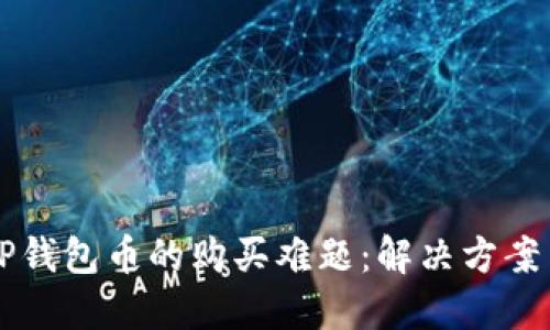 了解TP钱包币的购买难题:解决方案与建议