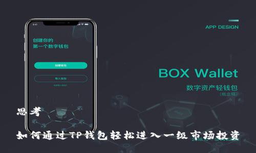 思考
如何通过TP钱包轻松进入一级市场投资