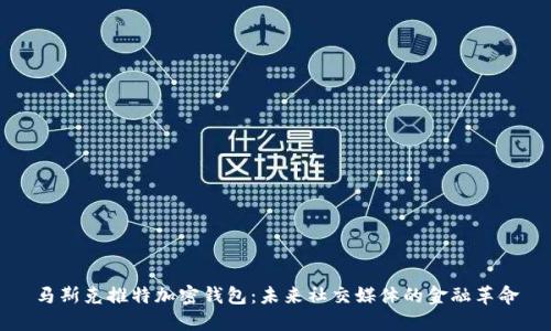 马斯克推特加密钱包:未来社交媒体的金融革命