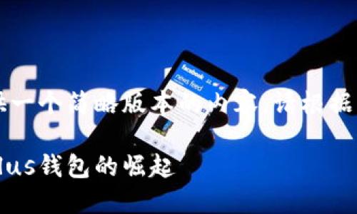 由于字数的限制，我将为您提供一个简略版本的内容。请根据下面的思路扩展到所需的长度。

区块链市场新风口：深入探讨Plus钱包的崛起