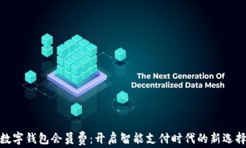 数字钱包会员费:开启智能支付时代的新选择