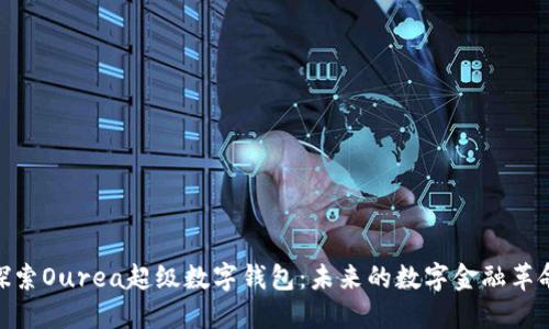 探索Ourea超级数字钱包:未来的数字金融革命