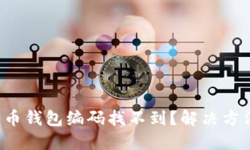 数字人民币钱包编码找不到?解决方法大揭秘!