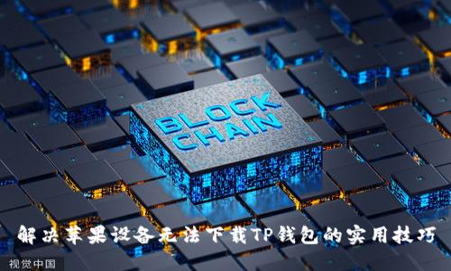 解决苹果设备无法下载TP钱包的实用技巧