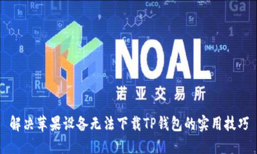 解决苹果设备无法下载TP钱包的实用技巧