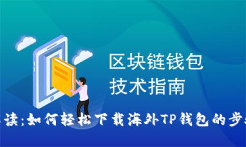 : 彻底解读:如何轻松下载海外TP钱包的步骤与技巧
