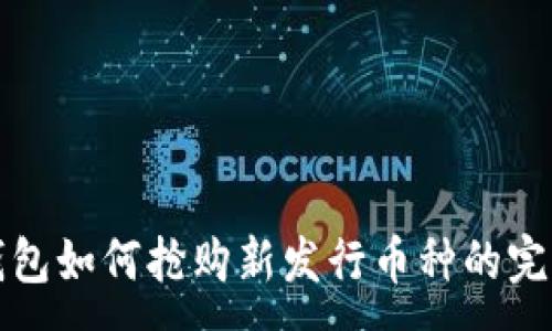 :
在TP钱包如何抢购新发行币种的完整指南