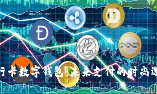 银行卡数字钱包:未来支付的时尚选择