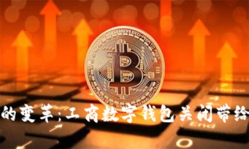 数字化时代的变革:工商数字钱包关闭带给我们的启示