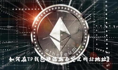 如何在TP钱包中添加自定义网站地址?