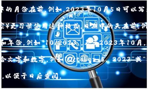 钱包上的日期通常会以数字形式表示，具体格式可能会因钱包的设计和用途而有所不同。一般来说，以下是一些常见的日期写法：

1. **YYYY/MM/DD**：这种格式是国际标准化组织（ISO）推荐的格式，通常用于合同、法律文件等正式场合。例如，2023年10月5日可以写为 2023/10/05。

2. **MM/DD/YYYY**：这种格式在美国比较常见，日期中的月份在前。例如，2023年10月5日可以写为 10/05/2023。

3. **DD/MM/YYYY**：一些国家（如英国和许多欧洲国家）更习惯使用这种格式，日期中的天在前。例如，2023年10月5日可以写为 05/10/2023。

4. **简单的数字表示**：有时，钱包上可能只写出月份和年份，例如“10/2023”，表示2023年10月。

5. **文字与数字结合**：在某些情况下，日期还可能结合文字和数字，例如“October 5, 2023”或“5th October 2023”。

在书写钱包日期时，重要的是确保格式的清晰和一致性，以便于日后查阅。