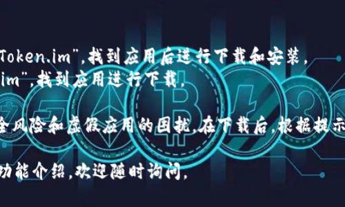 要下载Token.im钱包，您可以访问他们的官方网站或相应的应用商店。以下是详细说明：

1. **官方网站**：您可以直接访问Token.im的官方网站（通常是https://token.im），在主页上会有下载链接，供您选择适合您手机操作系统的版本（如iOS或Android）。

2. **应用商店**：
   - **Android用户**：您可以在Google Play商店中搜索“Token.im”，找到应用后进行下载和安装。
   - **iOS用户**：可以在Apple App Store中搜索“Token.im”，找到应用进行下载。

请确保您在官网下载或通过正规的应用商店下载，以避免安全风险和虚假应用的困扰。在下载后，根据提示完成安装，您即可创建或导入您的加密货币钱包，开始使用。

如果您还有其他问题，比如如何安全使用Token.im钱包或其功能介绍，欢迎随时询问。