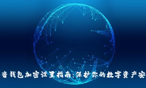 抖音钱包加密设置指南:保护你的数字资产安全