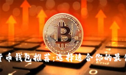 数字货币钱包推荐:选择适合你的最佳选择