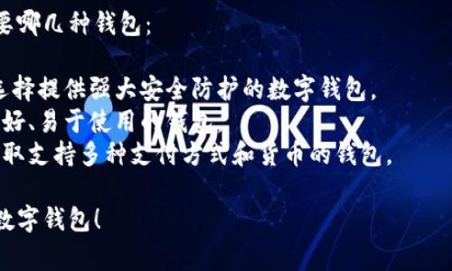 要找到适合的数字钱包，通常需要根据个人需求和使用场景来选择。以下是几个常见类型的数字钱包，您可以考虑：

1. **移动钱包**：如Apple Pay、Google Pay等，适用于日常消费。
2. **加密货币钱包**：如Coinbase、Binance等，适用于数字货币交易。
3. **电子商务钱包**：如PayPal、Alipay、WeChat Wallet等，适用于在线购物。
4. **多功能钱包**：如Revolut、N26等，支持多种货币和服务的综合型钱包。

您需要考虑以下几个因素来决定需要哪几种钱包：

- **安全性**：考虑您的资金安全，选择提供强大安全防护的数字钱包。
- **使用便利性**：选择一个界面友好、易于使用的钱包。
- **功能多样性**：根据个人需求选取支持多种支付方式和货币的钱包。

希望这些信息能帮助您找到合适的数字钱包！