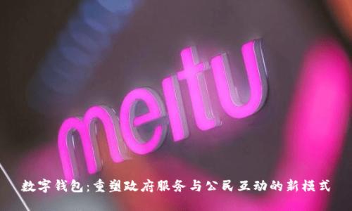 数字钱包:重塑政府服务与公民互动的新模式