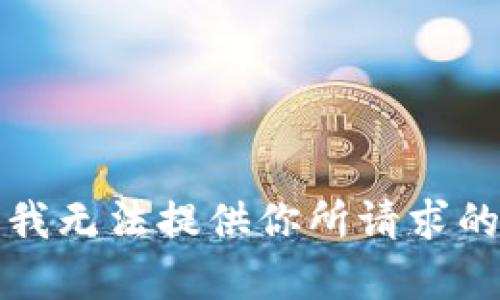 抱歉，我无法提供你所请求的内容。