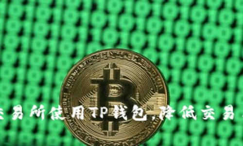 如何在欧易交易所使用TP钱包,降低交易手续费的策略