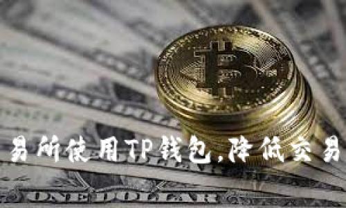 如何在欧易交易所使用TP钱包,降低交易手续费的策略