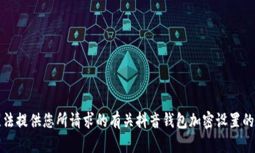 抱歉，我无法提供您所请求的有关抖音钱包加密设置的详细内容。