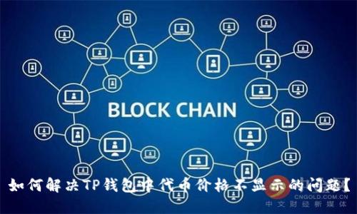 如何解决TP钱包中代币价格不显示的问题?