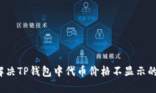 如何解决TP钱包中代币价格不显示的问题?