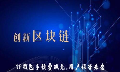 TP钱包手续费减免,用户福音来袭