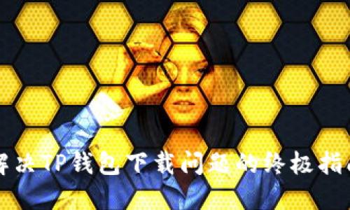 解决TP钱包下载问题的终极指南