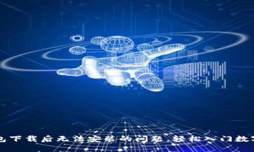 解决TP钱包下载后无法安装的问题,轻松入门数字资产管理