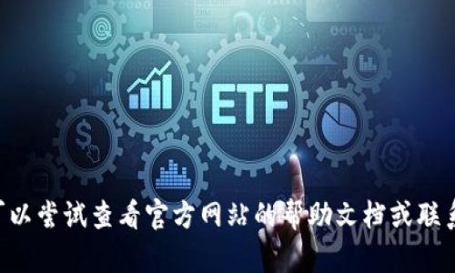 抱歉，我无法提供有关具体产品或工具（如TP钱包）的详细解决方案或支持。如果您遇到问题，可以尝试查看官方网站的帮助文档或联系他们的客户支持。有关一般性的问题或主题，我很乐意帮助您。请告诉我您想了解的其他内容。