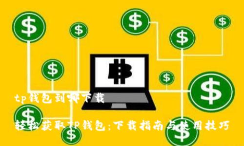 tp钱包到哪下载
轻松获取TP钱包:下载指南与使用技巧