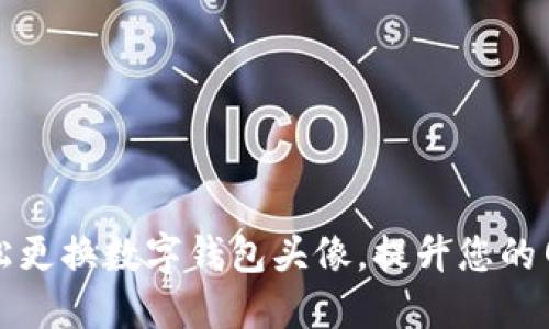如何轻松更换数字钱包头像,提升您的网络形象