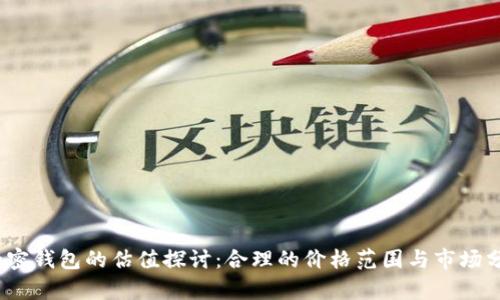 :加密钱包的估值探讨:合理的价格范围与市场分析