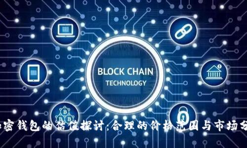 :加密钱包的估值探讨:合理的价格范围与市场分析