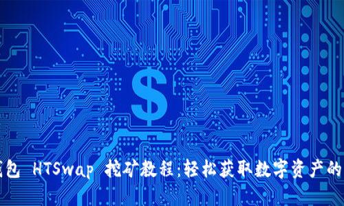TP钱包 HTSwap 挖矿教程:轻松获取数字资产的秘籍