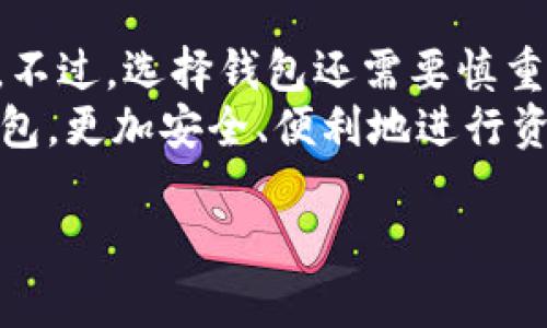 关于“tp钱包能不能买”的问题，其实涉及到很多方面，包括钱包的安全性、适用性以及用户的需求等。在这里，我将为您详细分析和探讨这一话题，提供一些实用的观点和建议。

什么是TP钱包？
TP钱包是一款为去中心化金融（DeFi）和数字资产交易所提供便利的数字钱包。它支持多种主流数字货币，如比特币、以太坊等，让用户可以轻松管理和交易自己的数字资产。

TP钱包的优势
TP钱包的最大优势在于其用户友好的界面和强大的功能。通常，像TP钱包这样的数字钱包具有以下几种特性：安全性好、操作简单、支持多种资产、能够轻松进行资产管理等。
对于我来说，当我第一次接触数字货币时，安全性是我最担心的问题。我记得我当时使用的一个钱包曾经被盗，损失了不少资金。这次经历让我明白，选择一个安全的数字钱包是多么重要。同时，TP钱包在这一方面做得非常好，采用了多重加密技术，给用户提供了更好的安全保障。

用户的需求
在选择钱包时，用户的需求是非常重要的。TP钱包主要面向那些希望更好地管理数字资产的用户。如果你是一个普通投资者，可能只需要一个可以安全存放资产的钱包；但是，如果你是一个频繁进行交易的投资者，TP钱包提供的即时交易功能将会让你的投资体验更加顺畅。

如何购买TP钱包？
如果你决定使用TP钱包，那么购买的过程也非常简单。大多数情况下，用户只需要在相应的手机应用商店下载钱包应用程序，创建一个账户，接受相关条款后即可开始使用。我记得我第一次下载TP钱包的时候，整个过程非常顺利，用户界面友好，让我不禁感叹科技的便利。

选择合适的钱包的注意事项
尽管TP钱包有很多优点，但在选择钱包时还是有一些注意事项需要考虑。例如，要确保钱包的官方网站是安全的，避免使用一些不明渠道下载应用程序。同时，还要定期更新钱包，以确保获得最新的安全补丁和功能。回想起我去年使用一个钱包时，因为没有及时更新，竟然遭遇了一次小规模的攻击，虽然损失不大，但也提醒了我钱包安全的重要性。

用户反馈与体验
在许多数字社区中，TP钱包得到了相对积极的评价。用户普遍对其界面设计和安全性表示满意。我曾经在某个论坛中看到，有用户称赞TP钱包的客服团队反应迅速，能够及时解决用户遇到的问题，这在面对不熟悉的技术时，让人感到非常安心。

未来展望
随着区块链技术的发展，TP钱包等数字钱包将会在安全性、功能性和用户体验上不断进行。如果将来TP钱包能够推出更多省时省力的功能，比如支持更多的支付方式或者加入智能合约管理等功能，相信会吸引更多用户使用。我期待着这一点，因为我相信技术的进步总能为我们的生活带来更多便利。

总结
总而言之，TP钱包作为一种数字资产管理工具，是值得考虑的选择。无论你是数字货币的新手，还是经验丰富的投资者，TP钱包都能在一定程度上满足你的需求。不过，选择钱包还需要慎重，除了考虑钱包的功能和安全性外，用户的个人需求也应当是选购时的重要参考因素。
作为一个经历过几次钱包选择和使用的用户，我深切体会到选择一个合适的钱包是如何影响到资产管理的影响。未来，期待更多人能够选择适合自己的数字钱包，更加安全、便利地进行资产管理与投资。 

希望以上内容能够帮助您更好地理解TP钱包及其购买的相关信息。如果您对这个话题还有其它疑问，欢迎继续探讨！