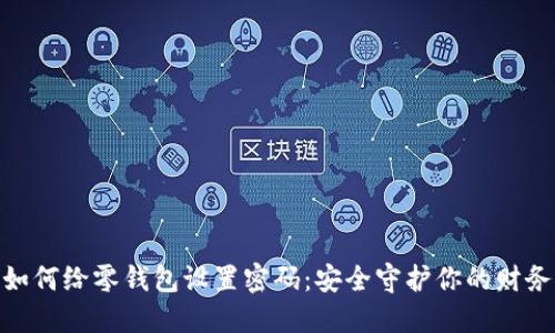 如何给零钱包设置密码:安全守护你的财务