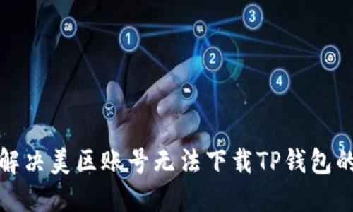如何解决美区账号无法下载TP钱包的问题