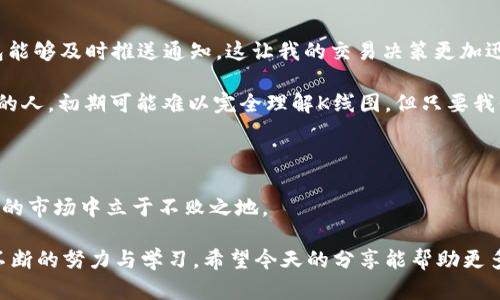   如何在TP钱包中查看K线图：全面指南 / 

 guanjianci TP钱包, K线图, 数字货币 /guanjianci 

引言：数字货币交易的基础

在我开始接触数字货币交易之前，我对于市场的波动和价格的变动感到无比困惑。很多人对K线图这个术语感到陌生，尤其是那些刚刚进入这一领域的小白。实际上，K线图是分析市场走势的重要工具，我个人在学习交易时，曾经花了很多时间去理解这种图形背后的奥秘。今天，我将为大家详细介绍如何在TP钱包中查看K线图。

什么是K线图？

K线图，又叫蜡烛图，是一种用于显示价格走势的图表。它通过每一个“蜡烛”代表某个时间段内的开盘价、收盘价、最高价和最低价，帮助交易者快速了解市场动态。每根K线的形状和颜色可以反映出市场的情绪——例如，绿色的蜡烛显示价格上涨，而红色的蜡烛则表示价格下跌。

我记得第一次看K线图时，心中充满了疑惑。为什么会有这么复杂的形状？它们究竟是什么意思？经过不断的研究和学者的指导，我终究明白了K线图的价值所在。在TP钱包中，用户可以方便地查看这些图表，从而做出更明智的投资决策。

如何在TP钱包中找到K线图？

现在，随着TP钱包的流行，越来越多的用户开始探索其功能。以下是查看K线图的简单步骤：

ol
li首先，打开你的TP钱包应用。如果你还没有下载，可以在应用商店中找到。/li
li登录你的账户，确保你的钱包已经创建并填充了想要分析的数字货币。/li
li在主界面上，找到你想要查看的数字货币，点击进入该货币的详细页面。/li
li在详细页面中，通常会有多个选项，包括价格信息、市场动态等。在这里，找到“K线图”或“行情走势图”的选项并点击。/li
/ol

这几步简单的操作将带你进入K线图界面，助你洞悉市场的脉动。我记得我第一次在这里看到K线图时，那种紧张与激动交织的心情，无疑是我投资旅程中的一个重要时刻。

解读K线图的关键

在TP钱包中查看了K线图后，接下来就是解读它。 K线图不仅仅是数字和线条的堆砌，它承载了市场参与者的情绪与行为。

首先，观察K线的颜色是非常重要的。绿色蜡烛表示该时间段内价格上涨，而红色蜡烛则反映出价格的下跌。舌尖上的感觉就像我是市场的盲探，想要在每根蜡烛中找到价格改变的线索。

另外，蜡烛的长度也是关键因素。蜡烛越长，意味着价格波动越大；而蜡烛越短，则表示价格相对稳定。回想我第一次看到超长的蜡烛时，无疑让我感受到市场的惊人活力，也让我对未来的投资决策充满了信心和期待。

K线图中常见形态与指标

除了颜色和长度，各种K线组合和形态在交易决策中同样重要。例如，“头肩顶”形态常常被视为反转信号，而“锤头”形态则可能是趋势反转的征兆。了解这些基本的技术形态，可以帮助我更准确地判断市场趋势。

此外，TP钱包中也提供了一些技术指标，如移动平均线、相对强弱指数（RSI）等，帮助我更深入地分析市场。当我结合K线图与这些指标时，往往能收获意想不到的发现。我曾在一个周五的晚上，结合K线图与RSI指标，准确预测了下周市场的反弹，那种成就感让我至今难忘。

个人交易经历的启示

在过去的几个月里，我积累了不少关于K线图的经验。最初的我，对任何价格走势都感到困惑，而如今，我开始用它作为决策依据。记得我第一次用K线图进行短线交易，当时市场的波动很大，我凭借之前学习到的知识，选择在市场初显反弹信号时进场，最终收获了一笔可观的利润。这次成功让我坚定了学习K线图的重要性。

使用TP钱包的便利性

TP钱包在用户体验上非常友好，界面简洁，功能布局合理。作为一名普通用户，我特别欣赏它的实时更新功能。当市场价格发生变化时，TP钱包能够及时推送通知，这让我的交易决策更加迅速。通过K线图的分析，我能迅速捕捉到机会而不必担心漏掉热门币的走势。

有时，我的朋友也会问我如何利用TP钱包进行投资。在这些交流中，我会告诉他们，K线图是我们理解市场、把握趋势的关键。作为一个刚入门的人，初期可能难以完全理解K线图，但只要我们坚持学习，就一定能够找到适合自己的投资套路。

结语：不断学习与实践

了解如何在TP钱包中查看K线图后，我们还需要继续学习与实践。无论我们在市场中遇到怎样的挑战，只有保持学习的态度，才能在变化莫测的市场中立于不败之地。

在这一行走过的每一步，都是我个人成长的一部分。我记得当年，我也曾是那个对K线图一窍不通的小白，而今能自信地分析走势，正是因为不断的努力与学习。希望今天的分享能帮助更多人走上成功的投资之路，愿我们都能在数字货币的旅途中，拥有属于自己的故事。